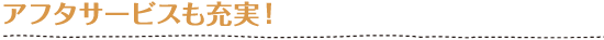 アフターサービスの充実